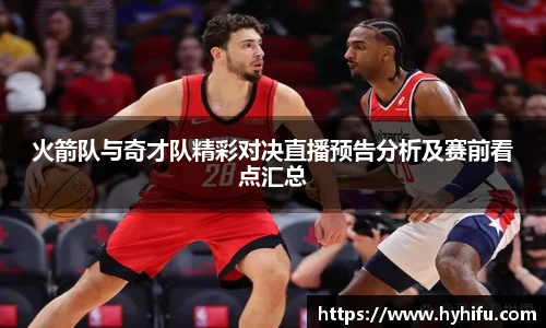 火箭队与奇才队精彩对决直播预告分析及赛前看点汇总
